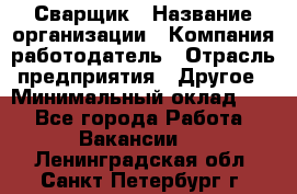 Сварщик › Название организации ­ Компания-работодатель › Отрасль предприятия ­ Другое › Минимальный оклад ­ 1 - Все города Работа » Вакансии   . Ленинградская обл.,Санкт-Петербург г.